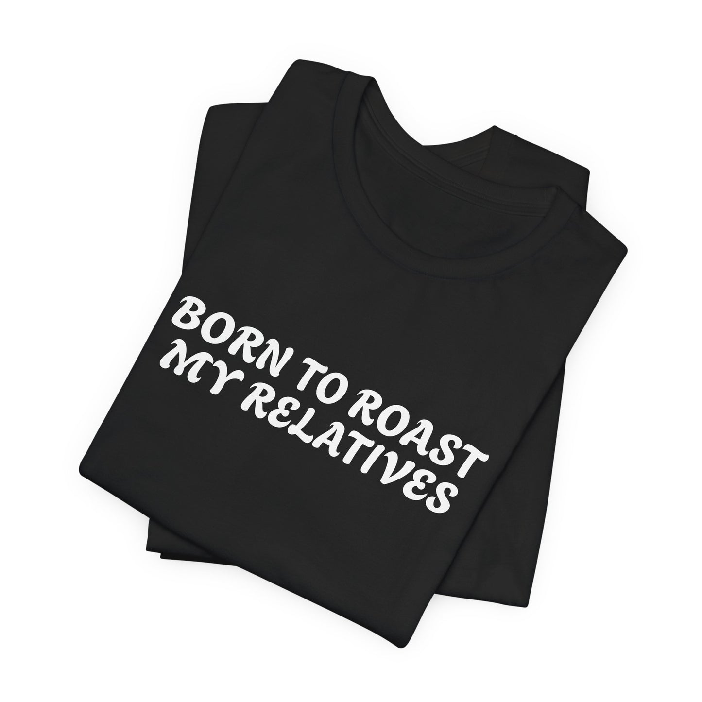 Funny Quote Unisex Tee - Born to Roast My Relatives
