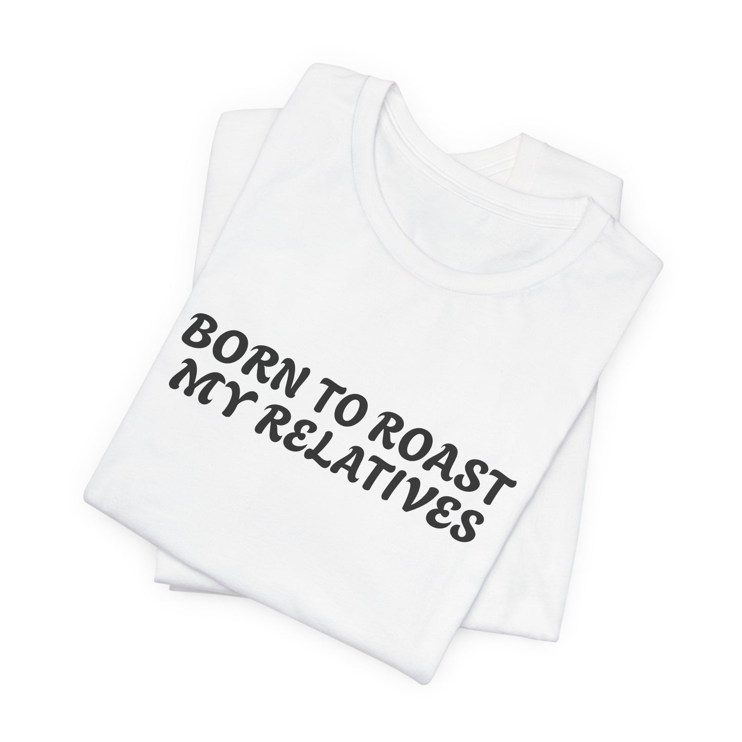 Funny Quote Unisex Tee - Born to Roast My Relatives