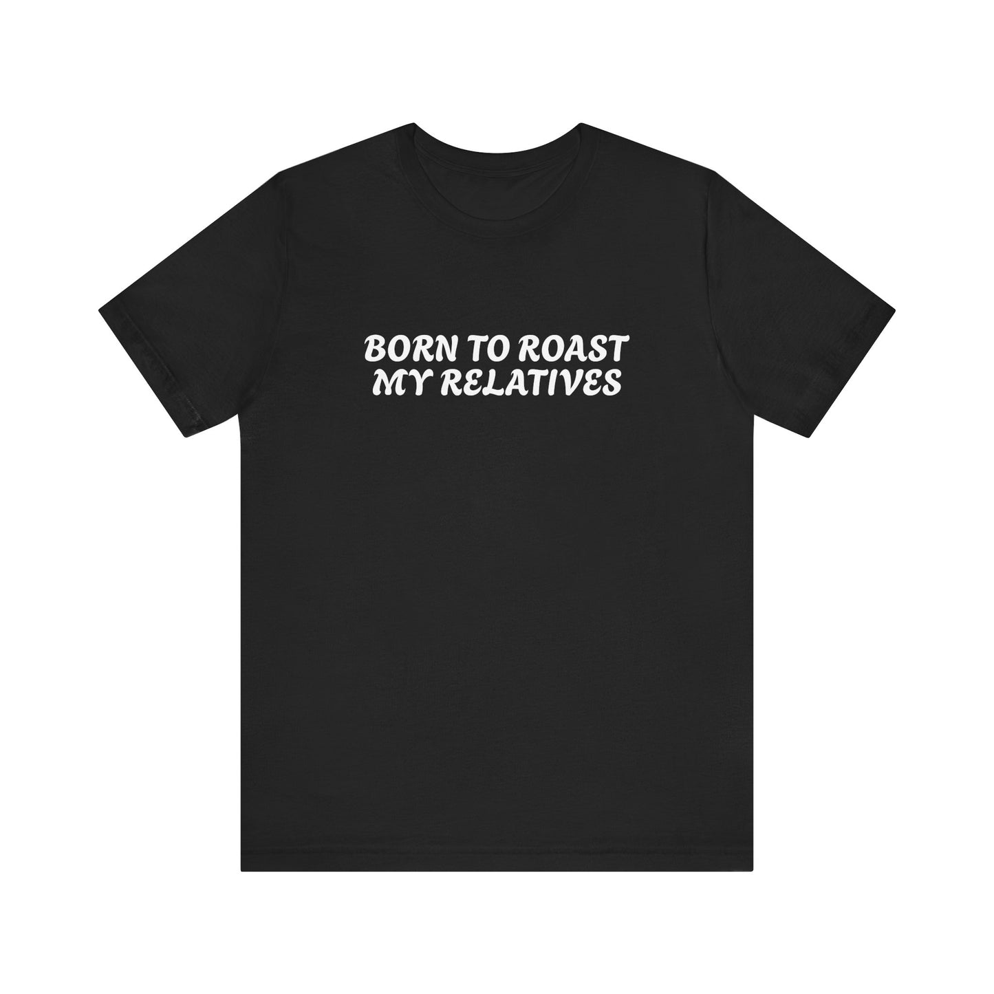 Funny Quote Unisex Tee - Born to Roast My Relatives