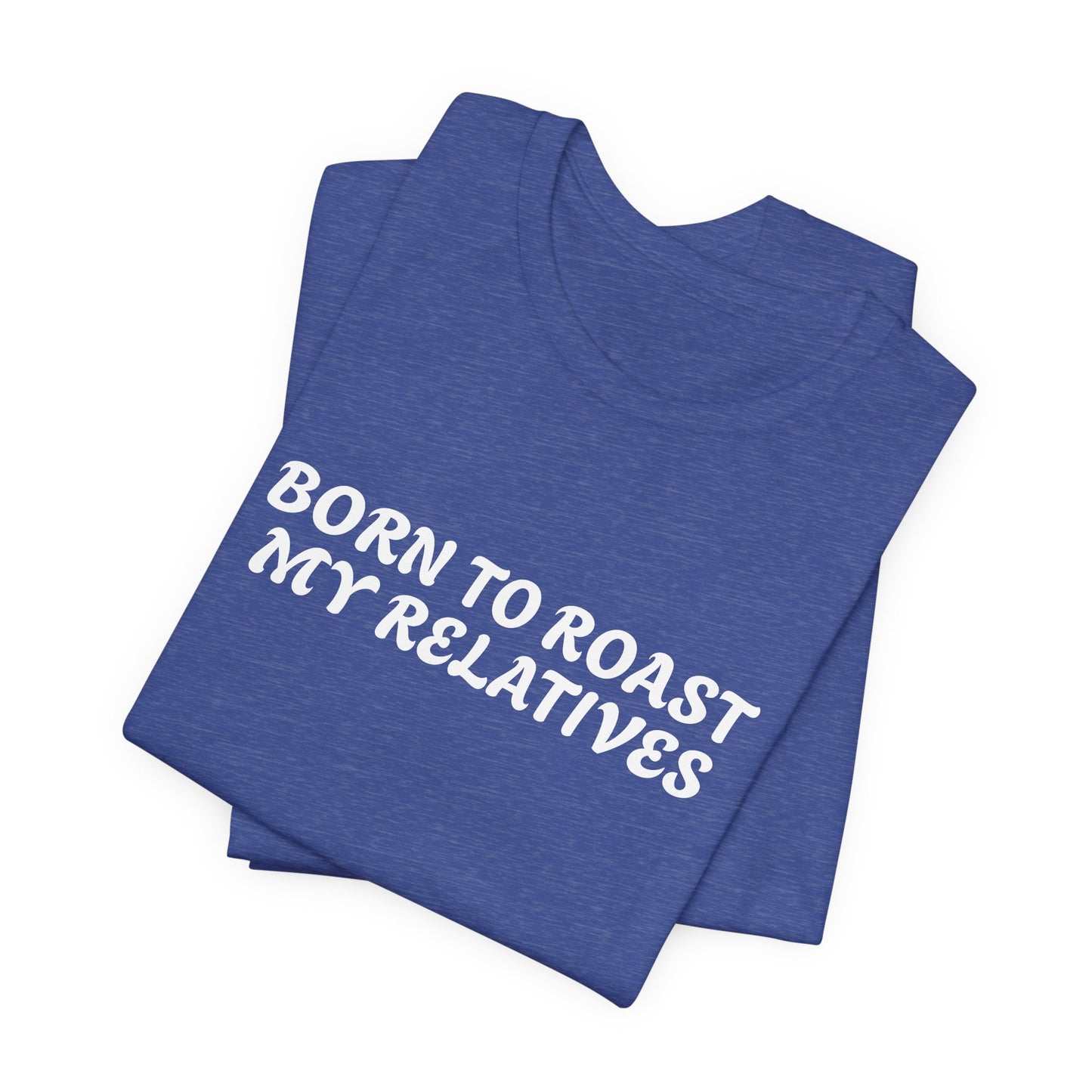 Funny Quote Unisex Tee - Born to Roast My Relatives