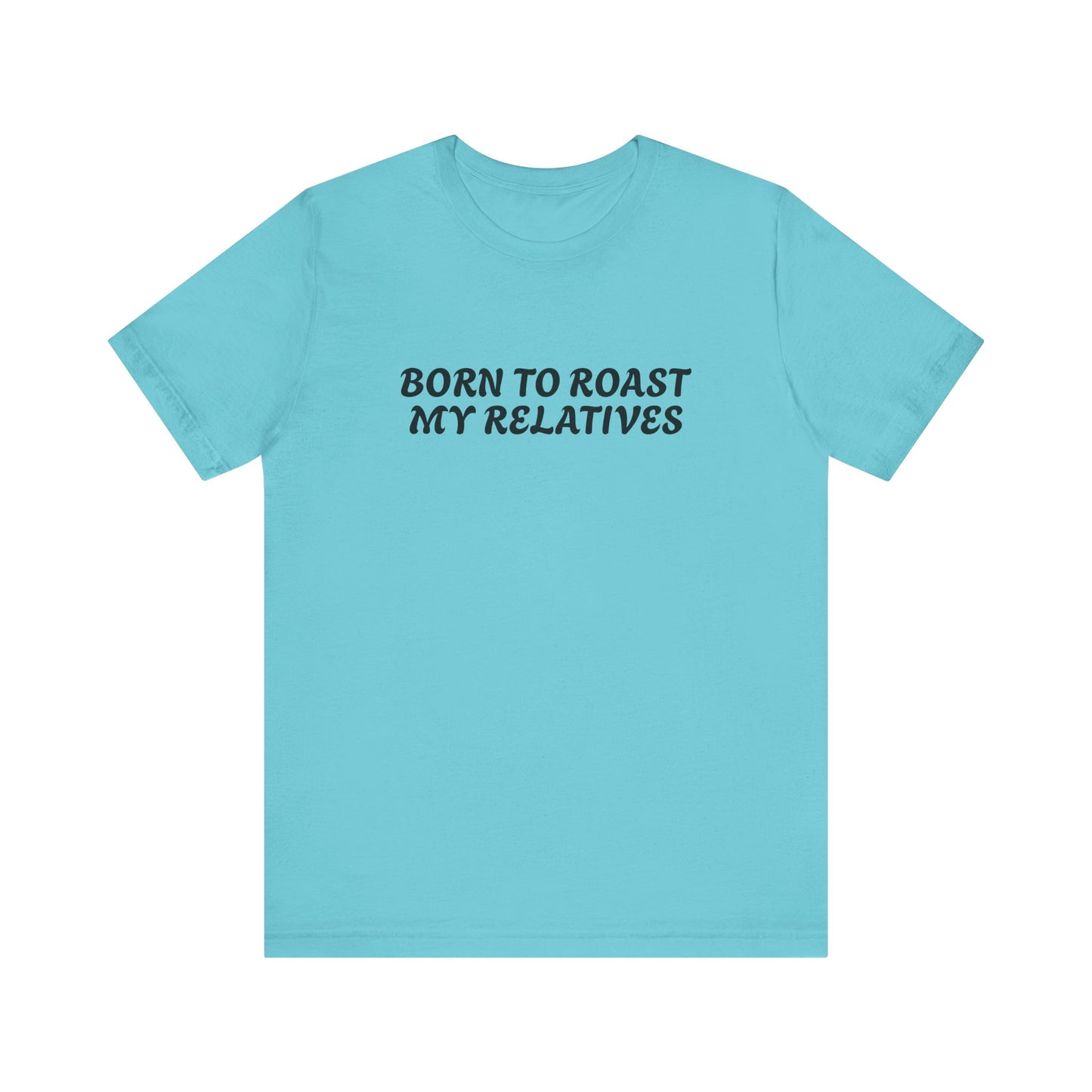 Funny Quote Unisex Tee - Born to Roast My Relatives
