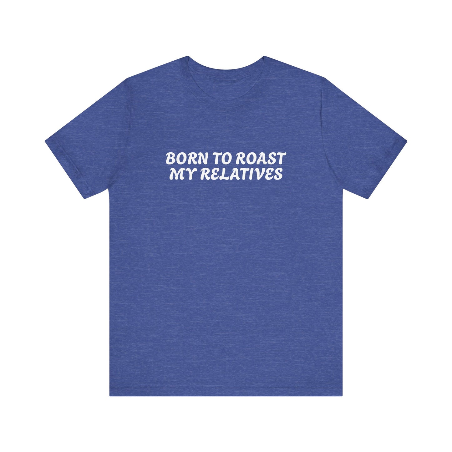 Funny Quote Unisex Tee - Born to Roast My Relatives
