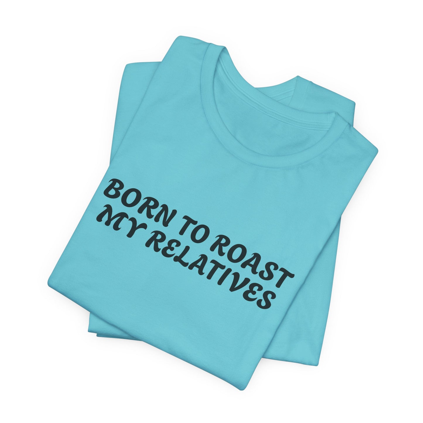 Funny Quote Unisex Tee - Born to Roast My Relatives