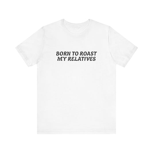Funny Quote Unisex Tee - Born to Roast My Relatives